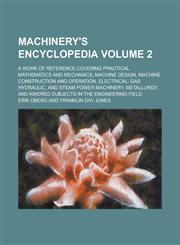 Machinery's Encyclopedia; A Work of Reference Covering Practical Mathematics and Mechanics, Machine Design, Machine Construction and Operation, Electrical, Gas, Hydraulic, and Steam Power Machinery, Metallurgy, and Kindred Volume 2,1236899423,9781236899422