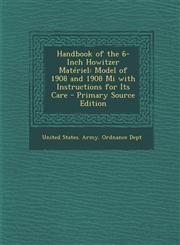 Handbook of the 6-Inch Howitzer Materiel Model of 1908 and 1908 Mi with Instructions for Its Care,1287409199,9781287409199