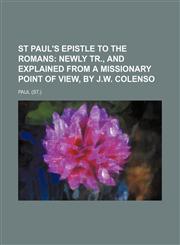 St Paul's Epistle to the Romans;  newly tr., and explained from a missionary point of view, by J.W. Colenso,1151219320,9781151219329