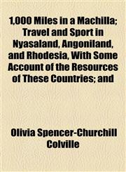 1,000 Miles in a Machilla; Travel and Sport in Nyasaland, Angoniland, and Rhodesia, With Some Account of the Resources of These Countries; and,1151732052,9781151732057