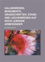 Galgenreden, Monumente, Grabschriften, Stand- und Leichenreden auf noch lebende Armesünder; mit einem Kupfer,1230124713,9781230124711
