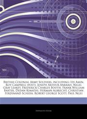 Articles On British Colonial Army Soldiers, including Idi Amin, Roy Campbell (poet), Joseph Arthur Ankrah, Nigel Gray Leakey, Frederick Charles Booth, Frank William Baxter, Dedan Kimathi, Herman Albrecht, Christian Ferdinand Schiess,1242937048,9781242937040