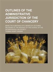 Outlines of the Administrative Jurisdiction of the Court of Chancery; Being the Substance of a Series of Lectures Delivered at the Request of the Council of the Incorporated Law Society,1150085819,9781150085819