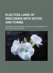 Election laws of Wisconsin with notes and forms,1150799927,9781150799921