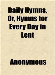 Daily Hymns, Or, Hymns for Every Day in Lent,1151391565,9781151391568