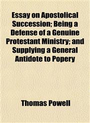 Essay on Apostolical Succession; Being a Defense of a Genuine Protestant Ministry; and Supplying a General Antidote to Popery,1154696944,9781154696943