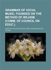 Grammar of vocal music, founded on the Method of Wilhem. (Comm. of council on educ.),1230182268,9781230182261