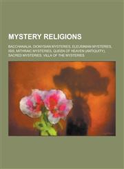 Mystery Religions Bacchanalia, Dionysian Mysteries, Eleusinian Mysteries, Isis, Mithraic Mysteries, Queen of Heaven (Antiquity), Sacred,1230633766,9781230633763