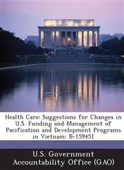 Health Care Suggestions for Changes in U.S. Funding and Management of Pacification and Development Programs in Vietnam: B-159451,1287188885,9781287188889