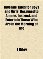Juvenile Tales for Boys and Girls; Designed to Amuse, Instruct, and Entertain Those Who Are in the Morning of Life,1152361074,9781152361072
