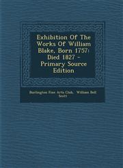 Exhibition Of The Works Of William Blake, Born 1757 Died 1827 - Primary Source Edition,1294091646,9781294091646