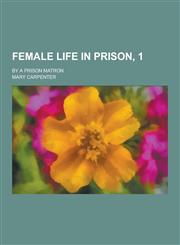 Female Life in Prison, 1; By a Prison Matron,123039379X,9781230393797