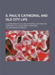 S. Paul's Cathedral and Old City Life; Illustrations of Civil and Cathedral Life From the Thirteenth to the Sixteenth Centuries,1150480289,9781150480287