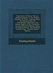 Experiences of Harry Wu as a political prisoner in the People's Republic of China hearing before the Subcommittee on International Operations and Human Rights of the Committee on International Relations, House of Representatives, One Hundred Fourth Cong,1293035610,9781293035610