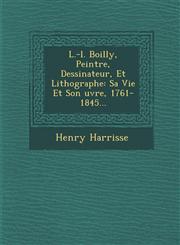 L.-l. Boilly, Peintre, Dessinateur, Et Lithographe Sa Vie Et Son uvre, 1761-1845...,1286989949,9781286989944