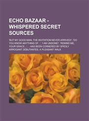 Echo Bazaar - Whispered Secret Sources 'But my good man, the invitation never arrived!', 'Do you know anything of...', 'I am undone!', 'Remind me, your Grace...', ...has been cornered by spicily arrogant débutantes, A pleasant walk,1234700220,9781234700225