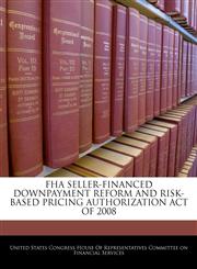 FHA SELLER-FINANCED DOWNPAYMENT REFORM AND RISK-BASED PRICING AUTHORIZATION ACT OF 2008,1240619448,9781240619443