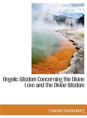 Angelic Wisdom Concerning the Divine Love and the Divine Wisdom,114016953X,9781140169536