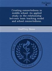 Creating connectedness in middle school An applied study in the relationship between team teaching model and school connectedness.,1244666386,9781244666382