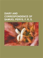 Diary and Correspondence of Samuel Perys, F. R. S,1230023070,9781230023076