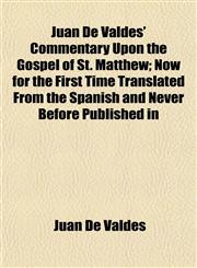 Juan de Valdes' Commentary Upon the Gospel of St. Matthew; Now for the First Time Translated from the Spanish and Never Before Published in,1154754715,9781154754711