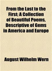 From the Last to the First; A Collection of Beautiful Poems, Descriptive of Gems in America and Europe,1152918354,9781152918351