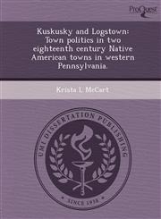 Kuskusky and Logstown Town politics in two eighteenth century Native American towns in western Pennsylvania.,1248980387,9781248980385