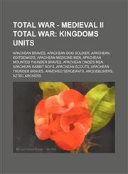 Total War - Medieval II Total War Kingdoms Units: Apachean Braves, Apachean Dog Soldier, Apachean Koitsenko's, Apachean Medicine Men, Apachean Mounted Thunder Braves, Apachean Onde's Men, Apachean Rabbit Boys, Apachean Scouts, Apachean Thunder Braves, Ar,1234683202,9781234683207