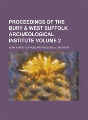 Proceedings of the Bury & West Suffolk Archæological Institute Volume 2,123415904X,9781234159047