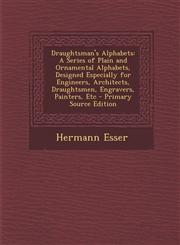 Draughtsman's Alphabets A Series of Plain and Ornamental Alphabets, Designed Especially for Engineers, Architects, Draughtsmen, Engravers, Painters, Etc - Primary Source Edition,1295716577,9781295716579