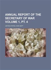 Annual report of the Secretary of War Volume 1, pt. 4,1154321177,9781154321173