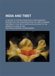 India and Tibet; a history of the relations which have subsisted between the two countries from the time of Warren Hastings to 1910 with a particular account of the mission to Lhasa of 1904,1150561041,9781150561047