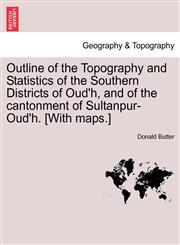 Outline of the Topography and Statistics of the Southern Districts of Oud'h, and of the cantonment of Sultanpur-Oud'h. [With maps.],1241523916,9781241523916