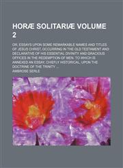 Horæ solitariæ Volume 2; or, Essays upon some remarkable names and titles of Jesus Christ, occurring in the Old Testament and declarative of his essential divinity and gracious offices in the redemption of men. To which is annexed an essay, chiefly histor,1150559772,9781150559778