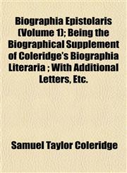Biographia Epistolaris (Volume 1); Being the Biographical Supplement of Coleridge's Biographia Literaria ; With Additional Letters, Etc.,115191875X,9781151918758