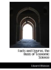 Facts and Figures, the Basis of Economic Science,1117185052,9781117185057