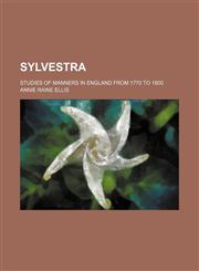 Sylvestra (Volume 1); Studies of Manners in England From 1770 to 1800,1150049294,9781150049293