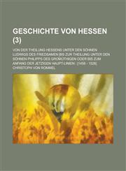 Geschichte Von Hessen; Von Der Theilung Hessens Unter Den Sohnen Ludwigs Des Friedsamen Bis Zur Theilung Unter Den Sohnen Philipps Des Grom Uthigen Od,1234617757,9781234617752