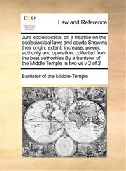 Jura ecclesiastica or, a treatise on the ecclesiastical laws and courts Shewing their origin, extent, increase, power, authority and operation,  collected from the best authorities  By a barrister of the Middle Temple In two vs  v 2 of 2,1171396198,9781171396192
