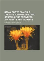 Steam power plants;  a treatise for designing and constructing engineers, architects and students,1231262125,9781231262122