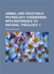 Animal and Vegetable Physiology Considered with Reference to Natural Theology, 1,115422158X,9781154221589