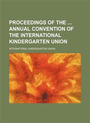Proceedings of the Annual Convention of the International Kindergarten Union,1235720764,9781235720765