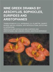 Nine Greek Dramas by Aeschylus, Sophocles, Euripides and Aristophanes; Translations by E.D.A. Morshead, E.H. Plumptre, Gilbert Murray and B.B. Rogers,,1230234918,9781230234915