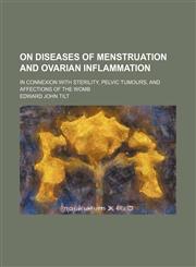On Diseases of Menstruation and Ovarian Inflammation; In Connexion With Sterility, Pelvic Tumours, and Affections of the Womb,1458837017,9781458837011