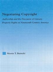 Negotiating Copyright Authorship and the Discourse of Literary Property Rights in Nineteenth-Century America,0415976251,9780415976251