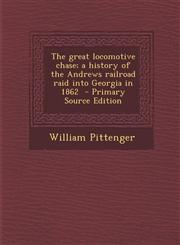 Great Locomotive Chase; A History of the Andrews Railroad Raid Into Georgia in 1862,1289787867,9781289787868