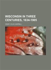Wisconsin in three centuries, 1634-1905,1231320559,9781231320556