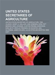 United States Secretaries of Agriculture United States Secretary of Agriculture, Tom Vilsack, Henry A. Wallace, Ann Veneman, Ezra Taft Benson,1155649109,9781155649108
