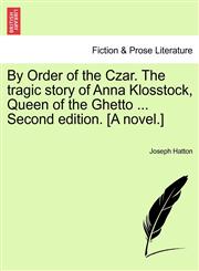 By Order of the Czar. The tragic story of Anna Klosstock, Queen of the Ghetto ... Second edition. [A novel.],1241073430,9781241073435