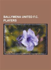 Ballymena United F.C. Players Aaron Callaghan (Footballer Born 1987), Alan Blayney, Albert Watson (Footballer Born 1985), Alex Weir (Footballer), Al,1230476865,9781230476865